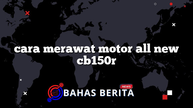 cara merawat motor all new cb150r
