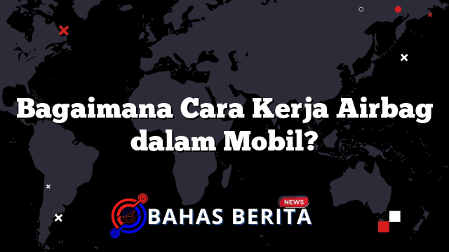 Bagaimana Cara Kerja Airbag dalam Mobil?