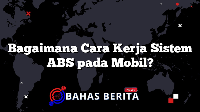 Bagaimana Cara Kerja Sistem ABS pada Mobil?