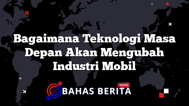 Bagaimana Teknologi Masa Depan Akan Mengubah Industri Mobil