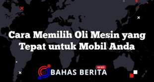 Cara Memilih Oli Mesin yang Tepat untuk Mobil Anda