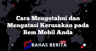 Cara Mengetahui dan Mengatasi Kerusakan pada Rem Mobil Anda