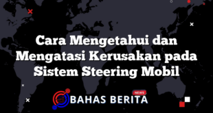 Cara Mengetahui dan Mengatasi Kerusakan pada Sistem Steering Mobil