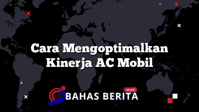 Cara Mengoptimalkan Kinerja AC Mobil