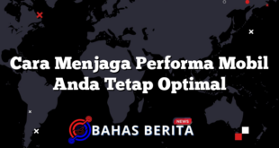 Cara Menjaga Performa Mobil Anda Tetap Optimal