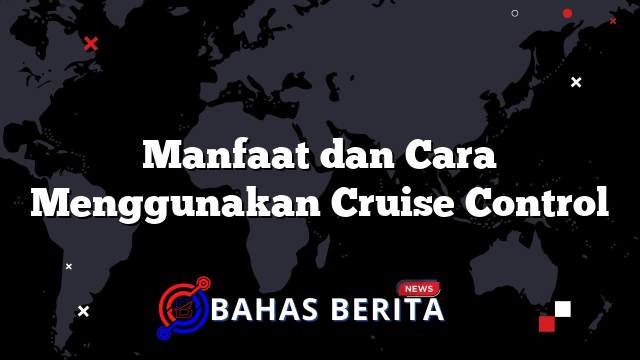 Manfaat dan Cara Menggunakan Cruise Control