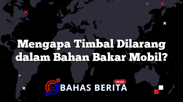 Mengapa Timbal Dilarang dalam Bahan Bakar Mobil?