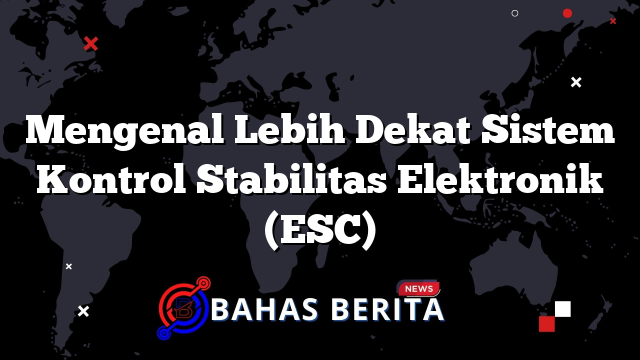 Mengenal Lebih Dekat Sistem Kontrol Stabilitas Elektronik (ESC)