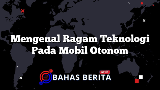 Mengenal Ragam Teknologi Pada Mobil Otonom