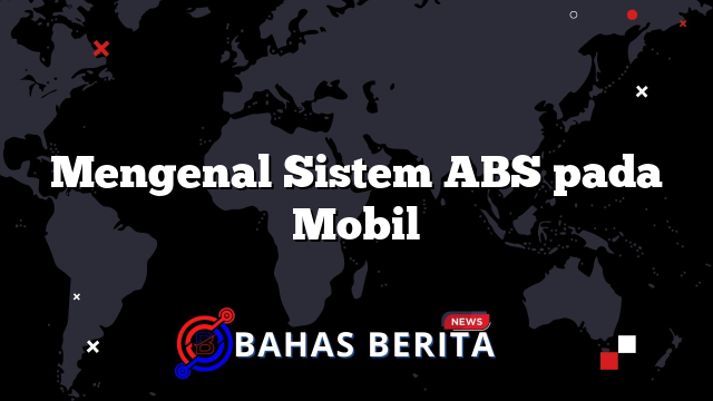 Mengenal Sistem ABS pada Mobil