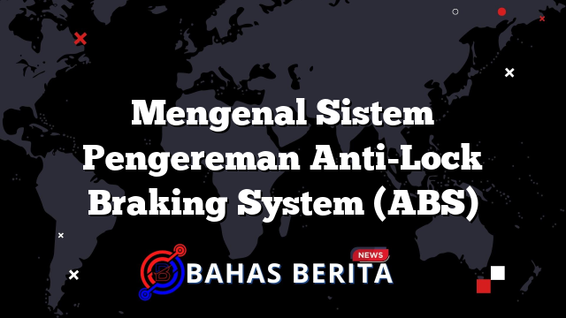 Mengenal Sistem Pengereman Anti-Lock Braking System (ABS)