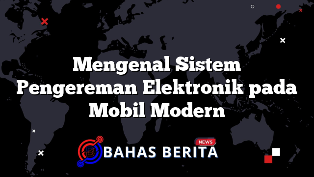 Mengenal Sistem Pengereman Elektronik pada Mobil Modern