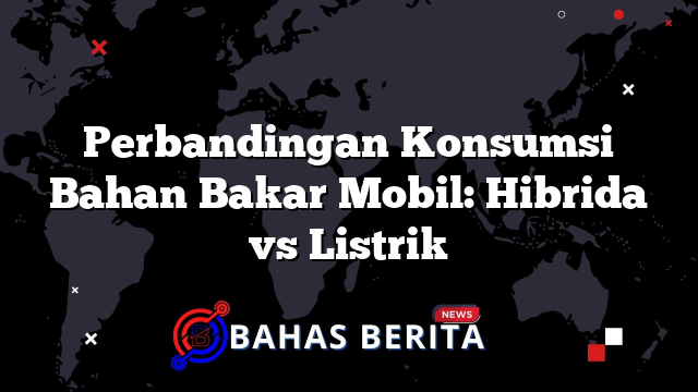 Perbandingan Konsumsi Bahan Bakar Mobil: Hibrida vs Listrik