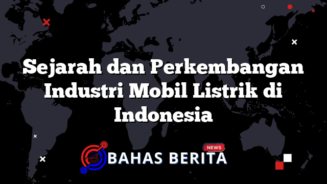 Sejarah dan Perkembangan Industri Mobil Listrik di Indonesia