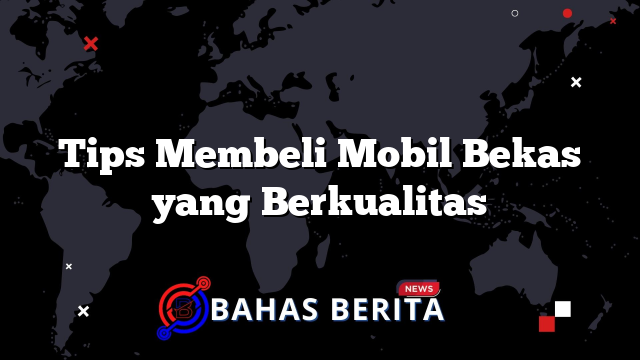 Tips Membeli Mobil Bekas yang Berkualitas