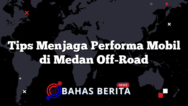 Tips Menjaga Performa Mobil di Medan Off-Road
