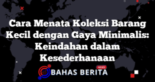 Cara Menata Koleksi Barang Kecil dengan Gaya Minimalis: Keindahan dalam Kesederhanaan