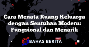 Cara Menata Ruang Keluarga dengan Sentuhan Modern: Fungsional dan Menarik