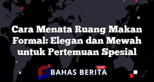 Cara Menata Ruang Makan Formal: Elegan dan Mewah untuk Pertemuan Spesial