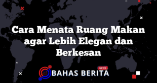 Cara Menata Ruang Makan agar Lebih Elegan dan Berkesan