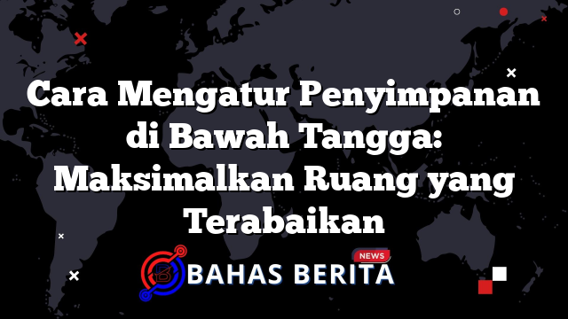 Cara Mengatur Penyimpanan di Bawah Tangga: Maksimalkan Ruang yang Terabaikan