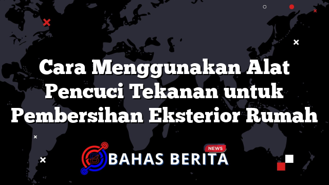 Cara Menggunakan Alat Pencuci Tekanan untuk Pembersihan Eksterior Rumah