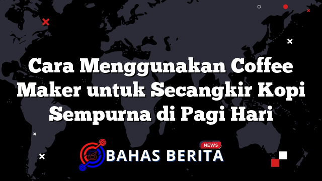 Cara Menggunakan Coffee Maker untuk Secangkir Kopi Sempurna di Pagi Hari