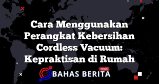 Cara Menggunakan Perangkat Kebersihan Cordless Vacuum: Kepraktisan di Rumah