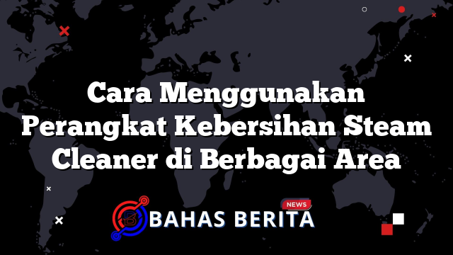 Cara Menggunakan Perangkat Kebersihan Steam Cleaner di Berbagai Area