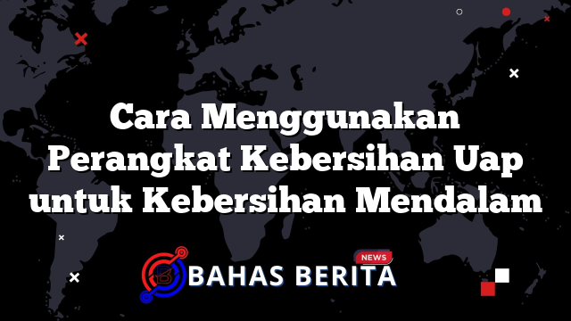 Cara Menggunakan Perangkat Kebersihan Uap untuk Kebersihan Mendalam