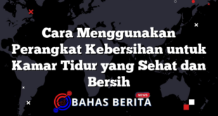 Cara Menggunakan Perangkat Kebersihan untuk Kamar Tidur yang Sehat dan Bersih