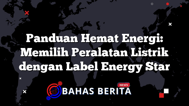 Panduan Hemat Energi: Memilih Peralatan Listrik dengan Label Energy Star