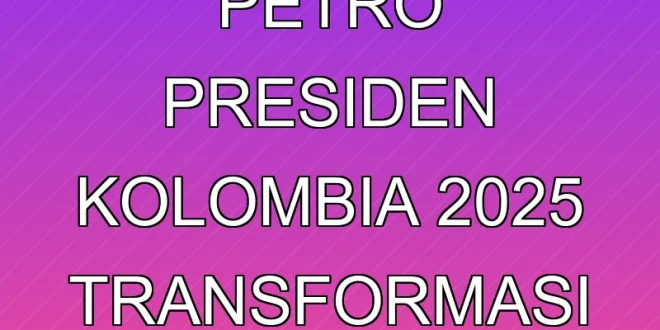 Gustavo Petro Presiden Kolombia 2025: Transformasi Politik & Sosial