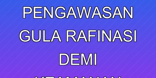 ID Food Perketat Pengawasan Gula Rafinasi Demi Keamanan Pangan