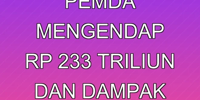 Analisis Dana Pemda Mengendap Rp 233 Triliun dan Dampak Ekonomi