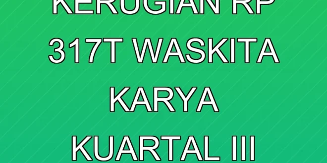 Analisis Kerugian Rp 3,17T Waskita Karya Kuartal III 2025