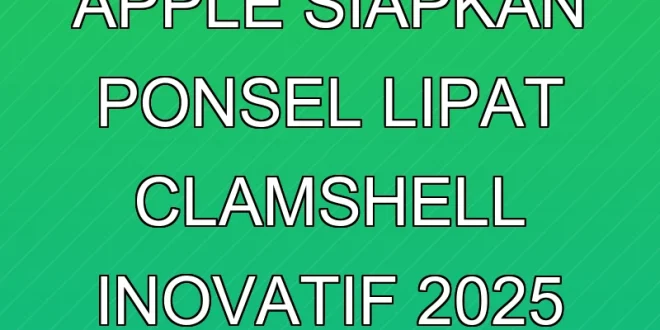 Apple Siapkan Ponsel Lipat Clamshell Inovatif 2025