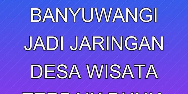Desa Kemiren Banyuwangi Jadi Jaringan Desa Wisata Terbaik Dunia