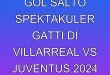 Gol Salto Spektakuler Gatti di Villarreal vs Juventus 2024