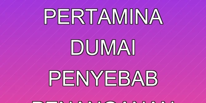 Kebakaran Kilang Pertamina Dumai: Penyebab & Penanganan Terbaru