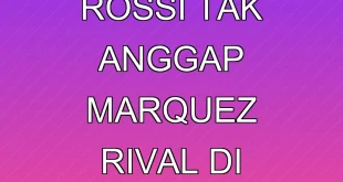 Mengapa Rossi Tak Anggap Marquez Rival di MotoGP 2025?