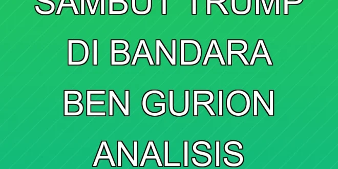 Netanyahu Sambut Trump di Bandara Ben Gurion: Analisis Terbaru