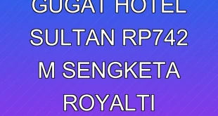 Pemerintah Gugat Hotel Sultan Rp742 M, Sengketa Royalti Terbaru