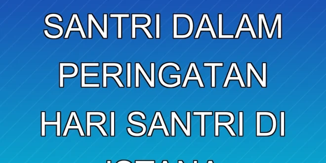 Peran Strategis Santri dalam Peringatan Hari Santri di Istana Negara