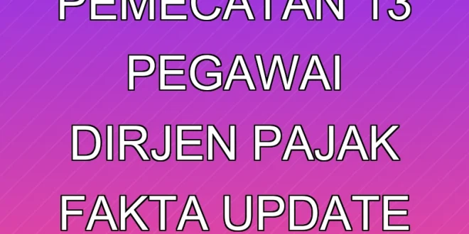 Proses Pemecatan 13 Pegawai Dirjen Pajak: Fakta & Update Terbaru