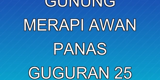 Aktivitas Gunung Merapi: Awan Panas Guguran 2,5 Km Terbaru