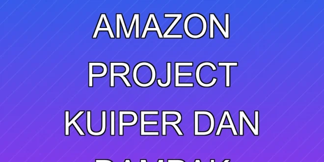 Analisis Finansial Amazon Project Kuiper dan Dampak Satelit LEO