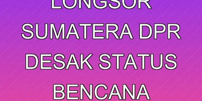 Banjir dan Longsor Sumatera: DPR Desak Status Bencana Nasional