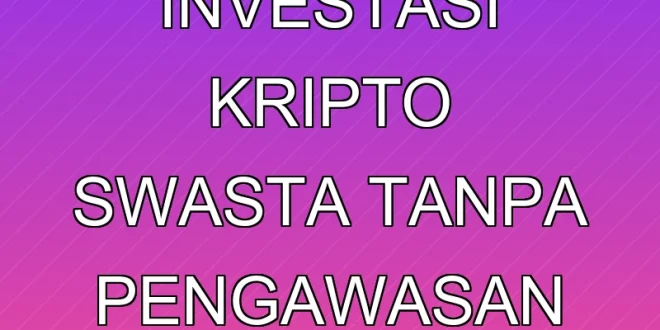 Dampak Investasi Kripto Swasta Tanpa Pengawasan BI 2025