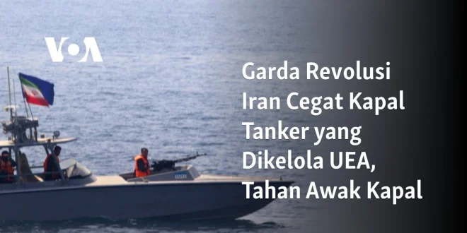 Garda Revolusi Iran Sita Kapal Tanker Minyak Talara di Teluk Oman